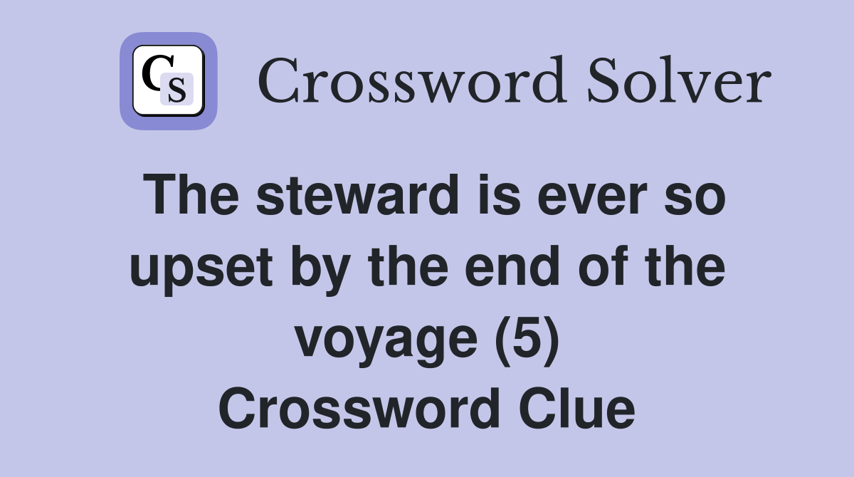 The steward is ever so upset by the end of the voyage (5) Crossword Clue