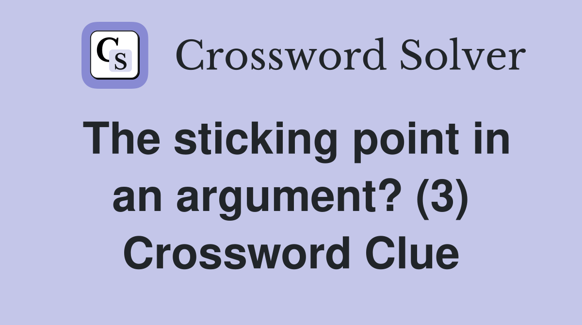 The sticking point in an argument? (3) Crossword Clue