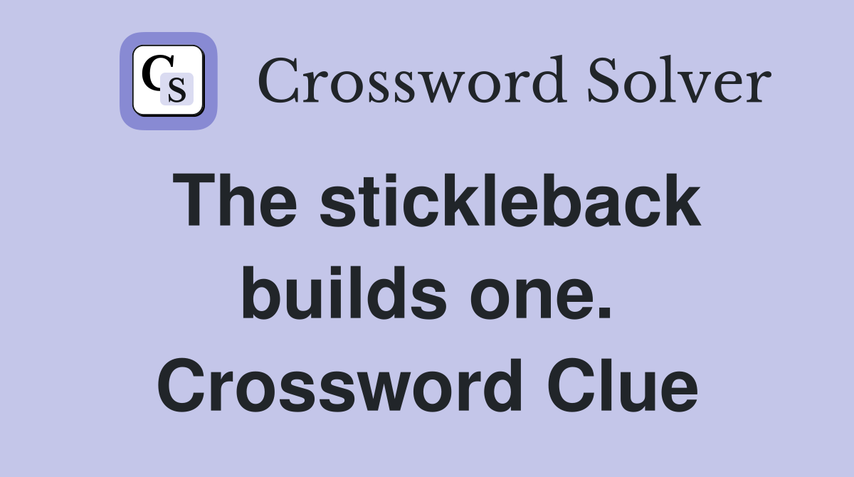 The stickleback builds one. Crossword Clue