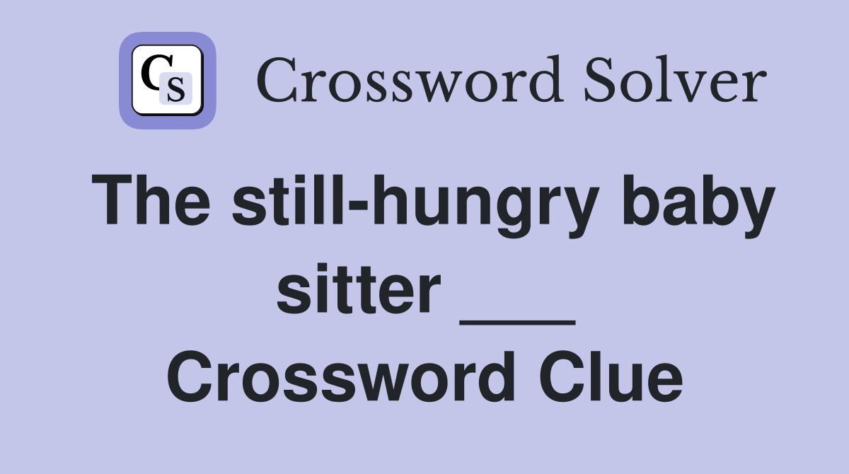 The still-hungry baby sitter ___ Crossword Clue