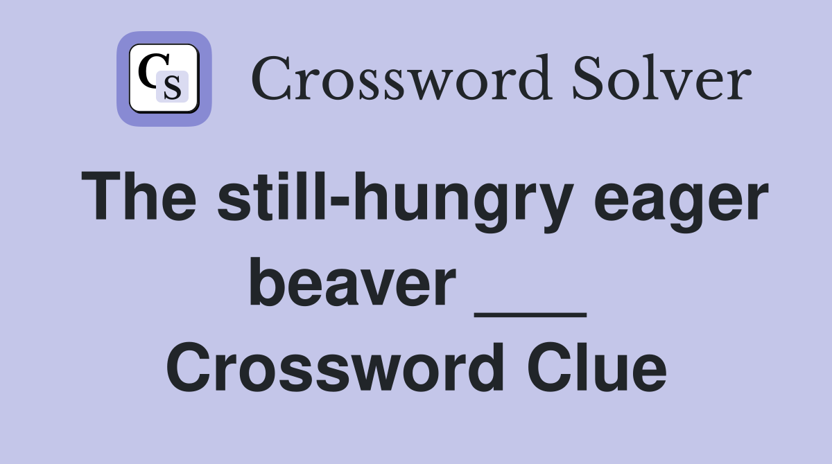 The still-hungry eager beaver ___ Crossword Clue