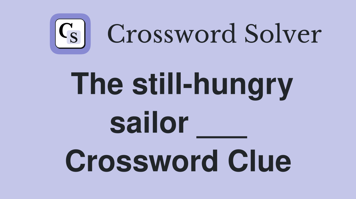 The still-hungry sailor ___ Crossword Clue
