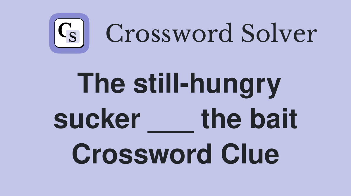 The still-hungry sucker ___ the bait Crossword Clue
