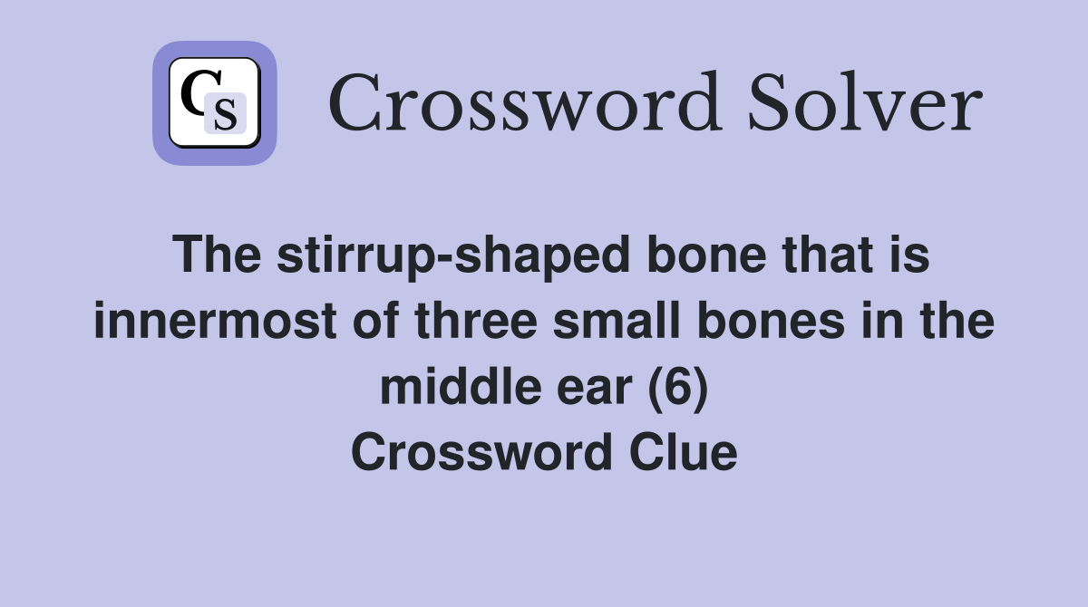 The stirrup-shaped bone that is innermost of three small bones in the middle ear (6) Crossword Clue