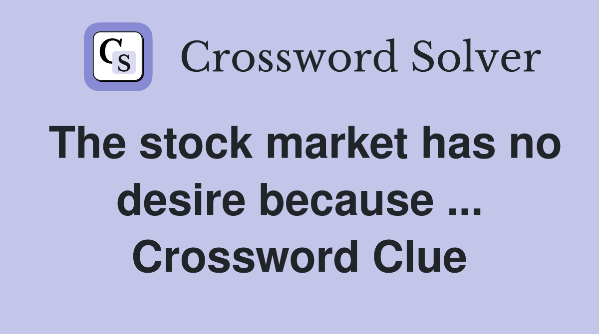 The stock market has no desire because ... Crossword Clue