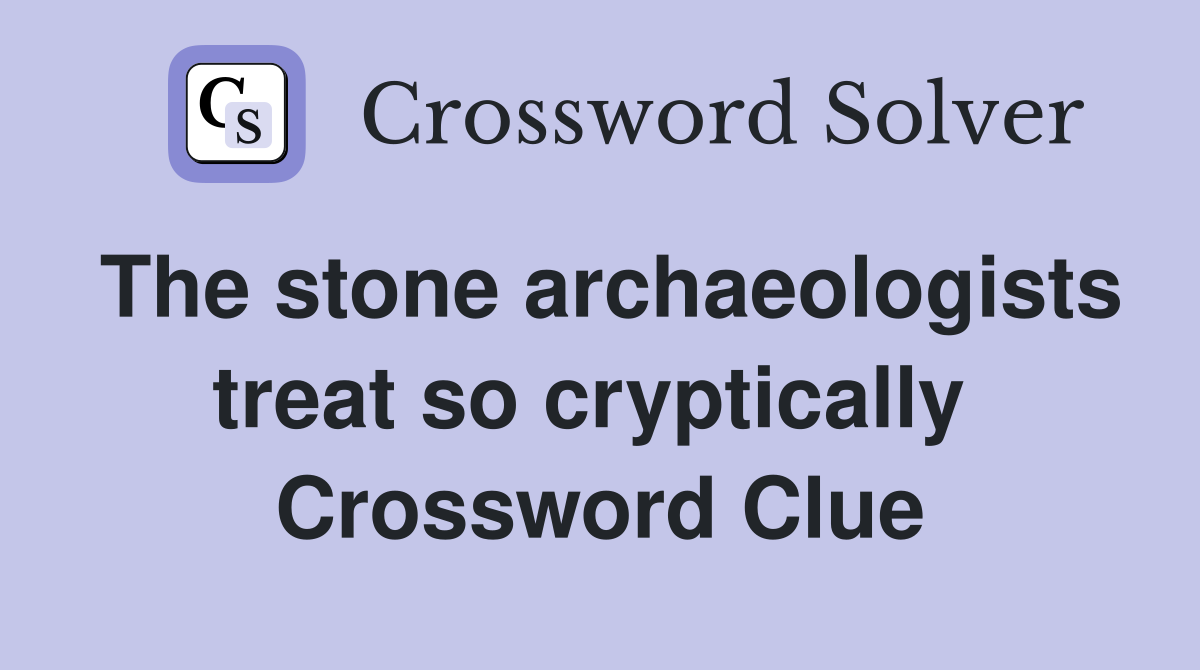The stone archaeologists treat so cryptically  Crossword Clue