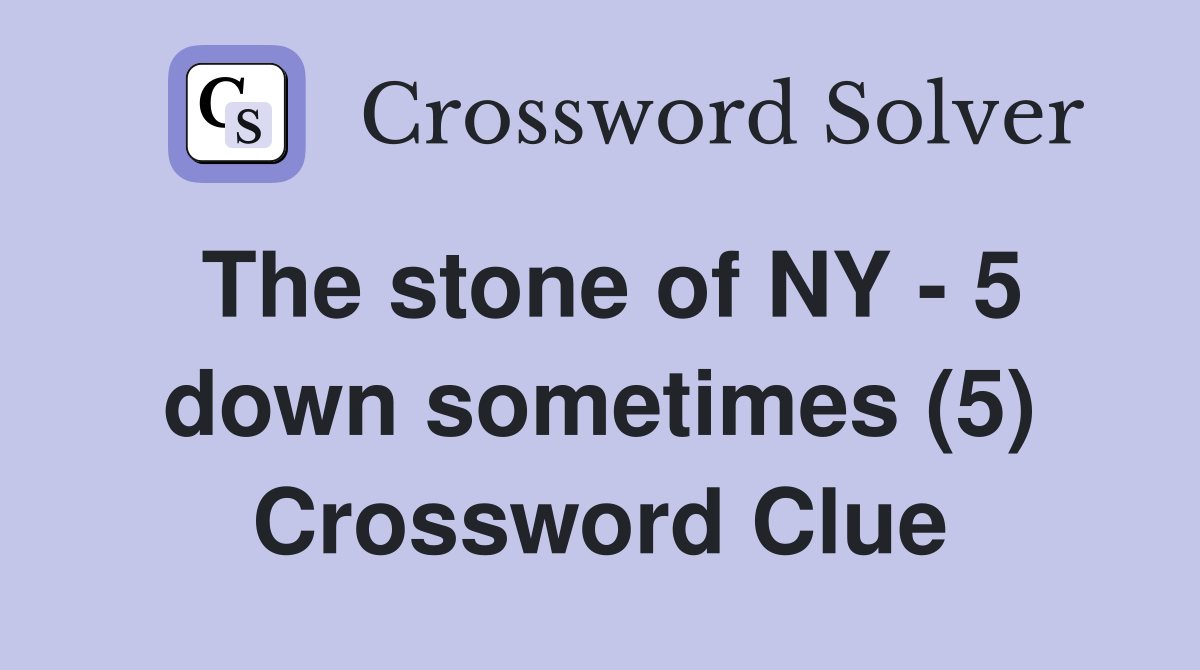 The stone of NY - 5 down sometimes (5) Crossword Clue