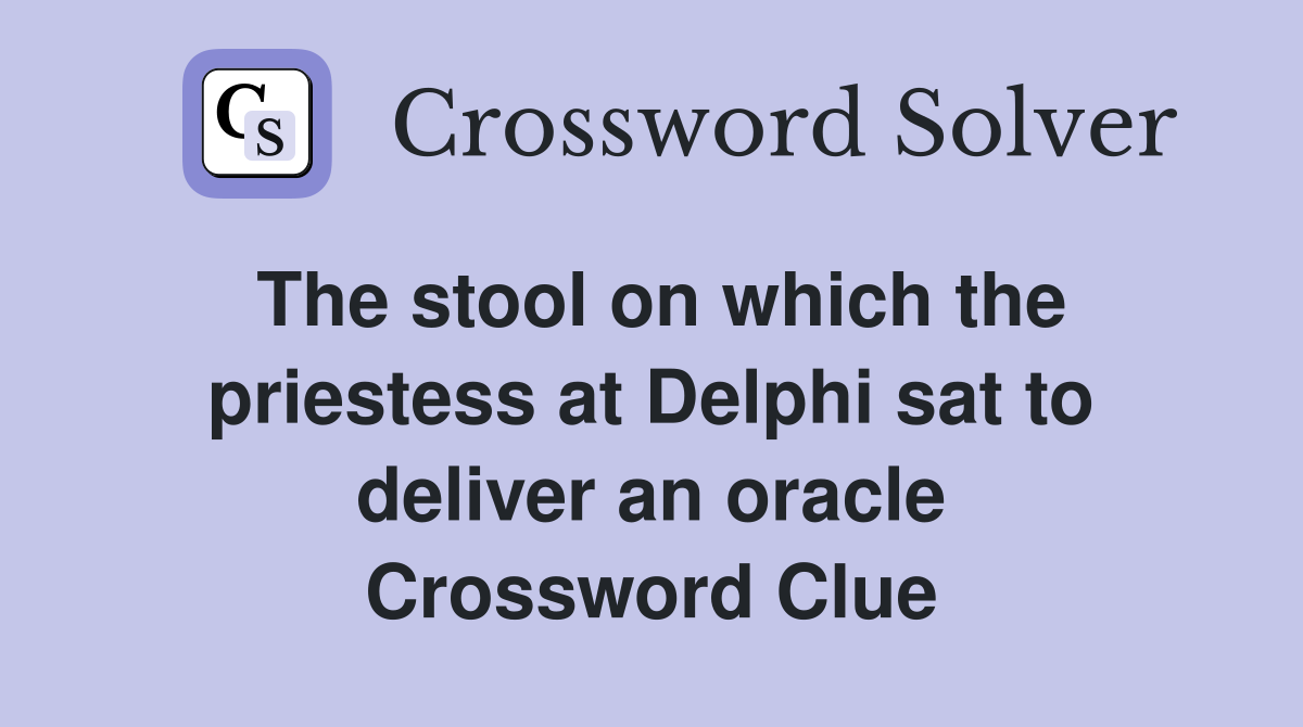 The stool on which the priestess at Delphi sat to deliver an oracle Crossword Clue