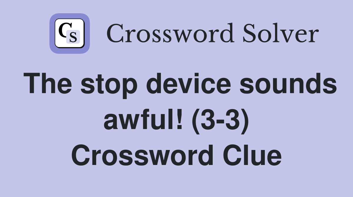 The stop device sounds awful! (3-3) Crossword Clue