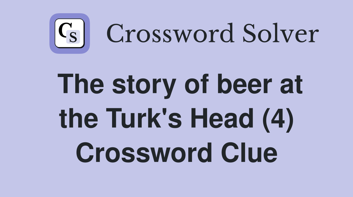 The story of beer at the Turk's Head (4) Crossword Clue