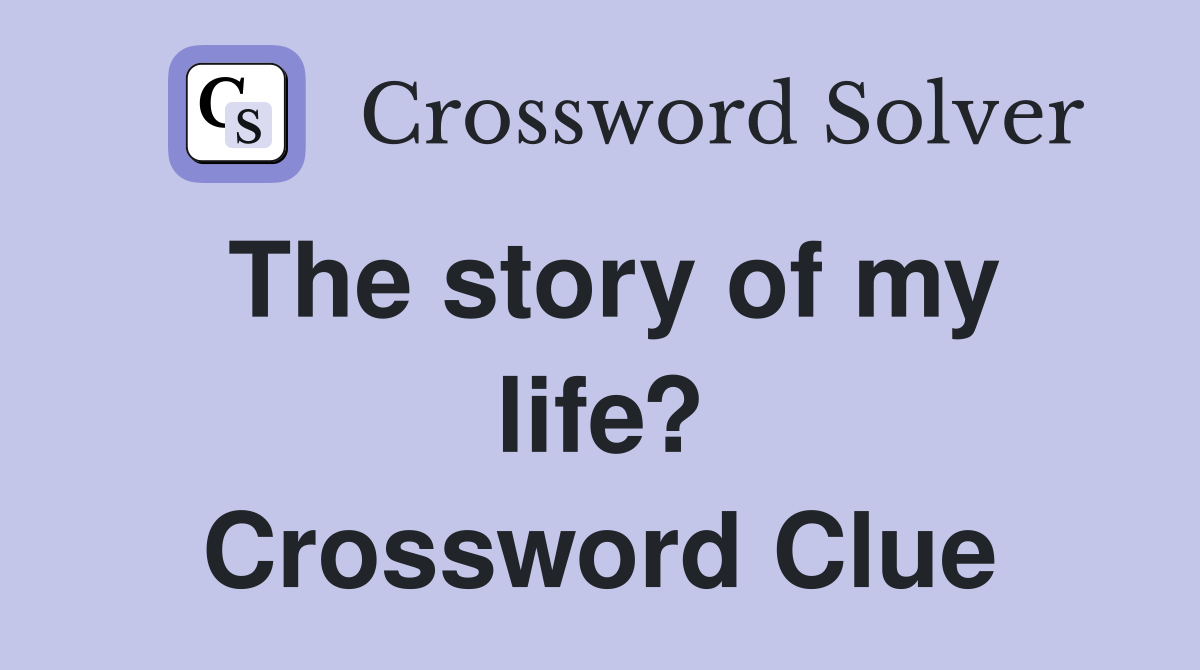 The story of my life? Crossword Clue