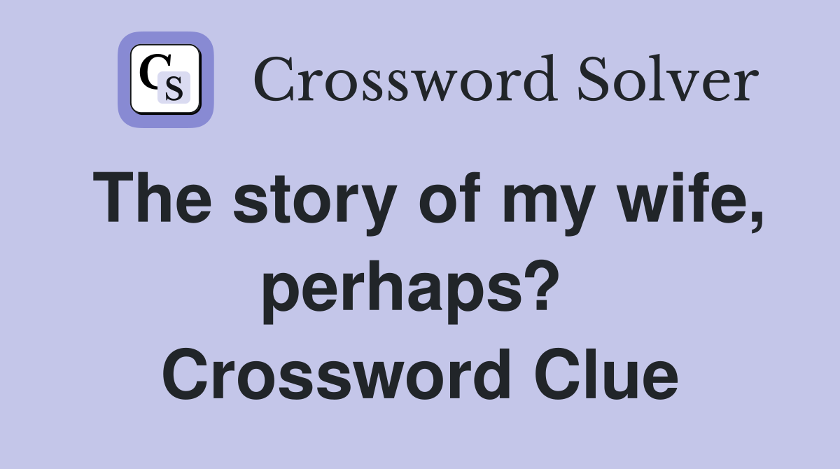 The story of my wife, perhaps?  Crossword Clue