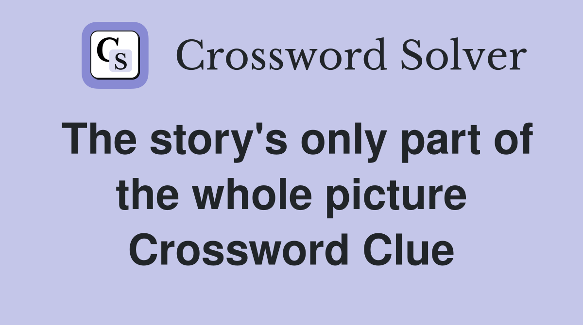 The story's only part of the whole picture Crossword Clue