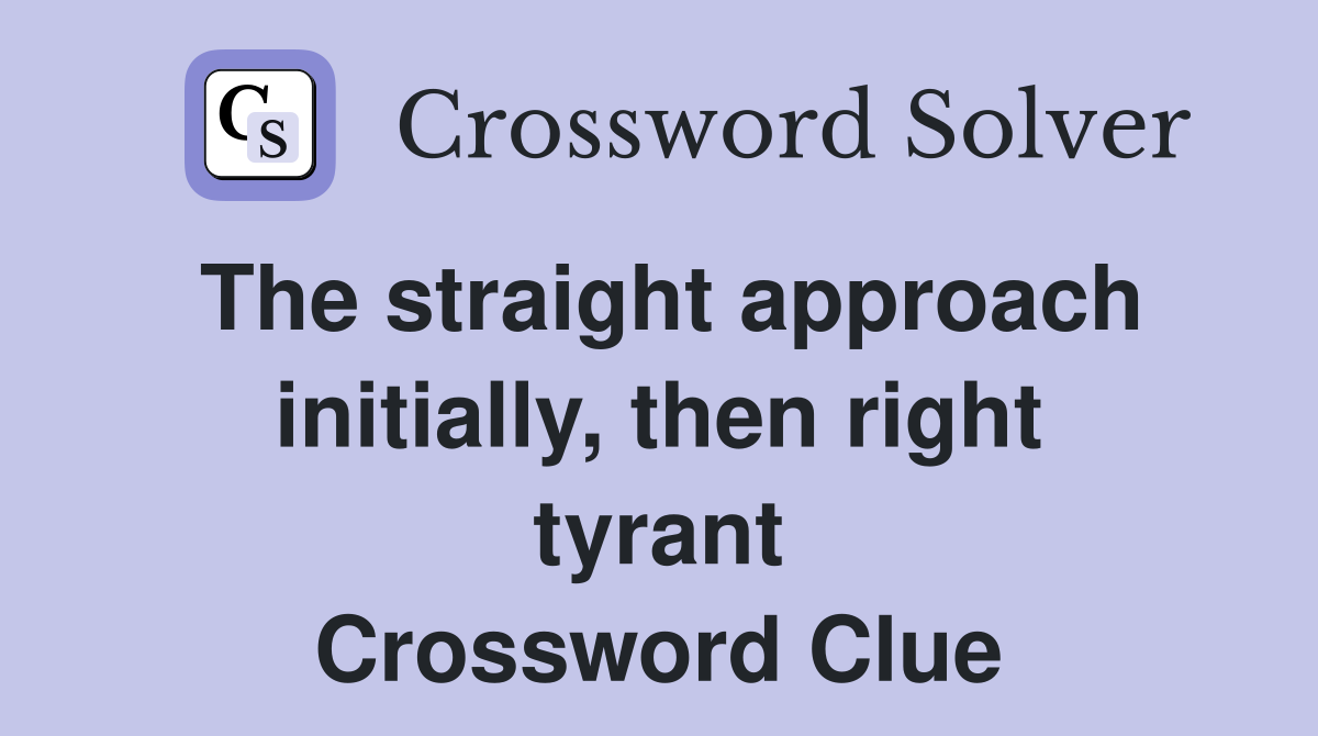 The straight approach initially, then right tyrant Crossword Clue