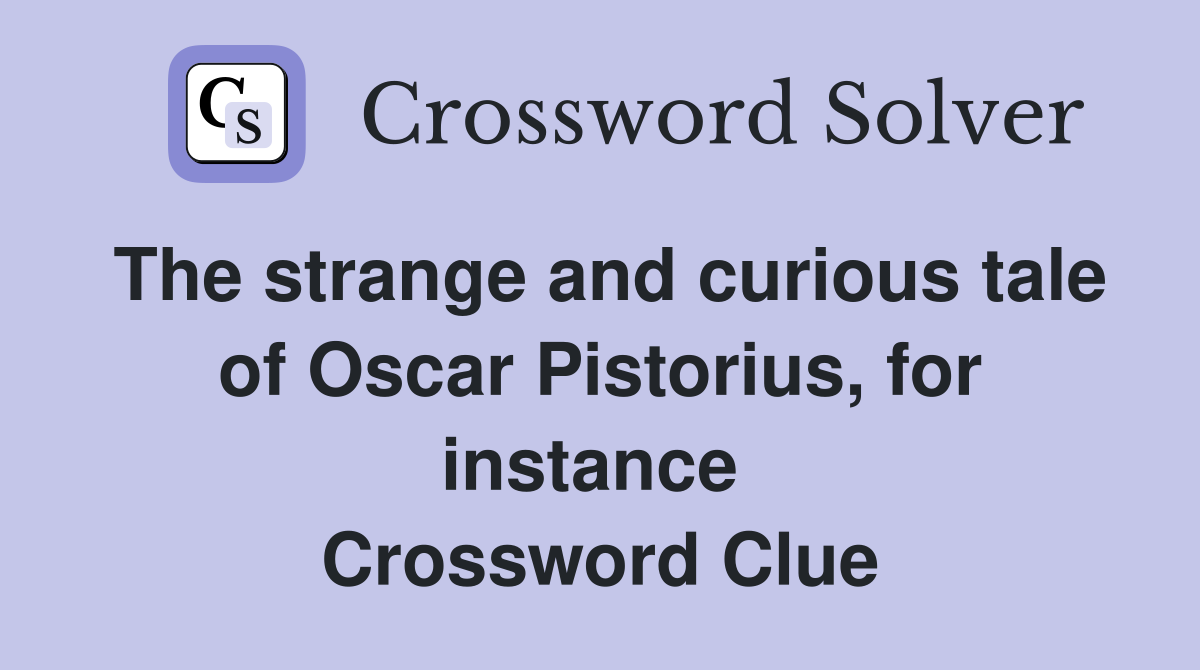 The strange and curious tale of Oscar Pistorius, for instance  Crossword Clue