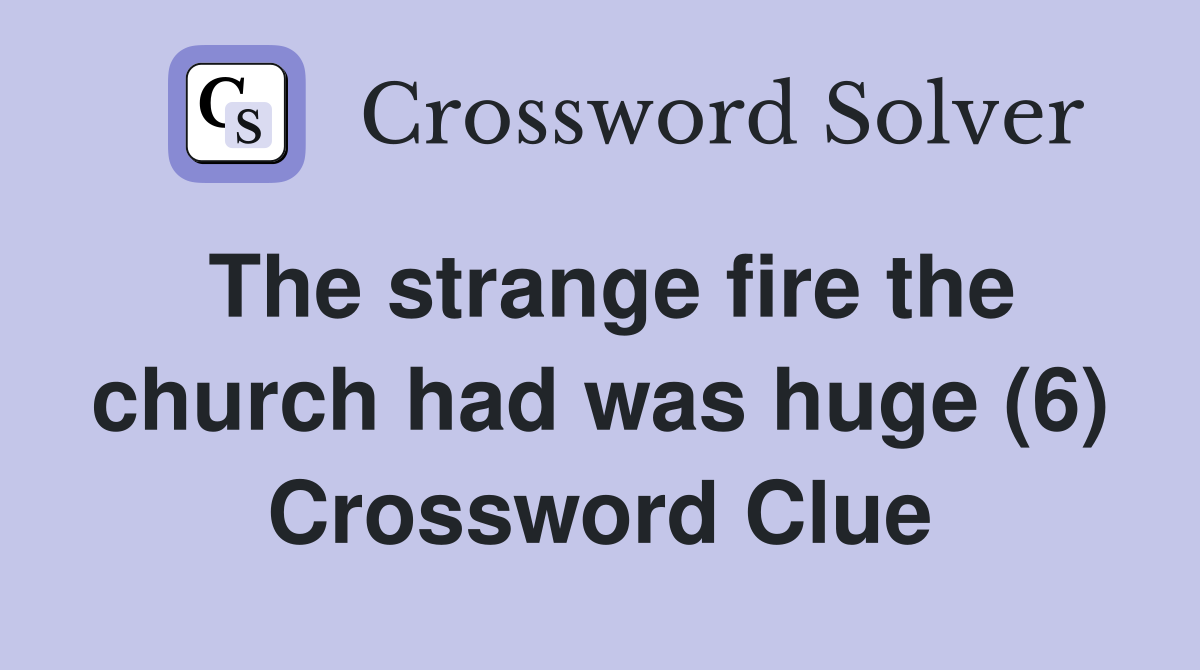 The strange fire the church had was huge (6) Crossword Clue