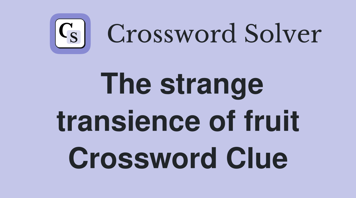 The strange transience of fruit Crossword Clue