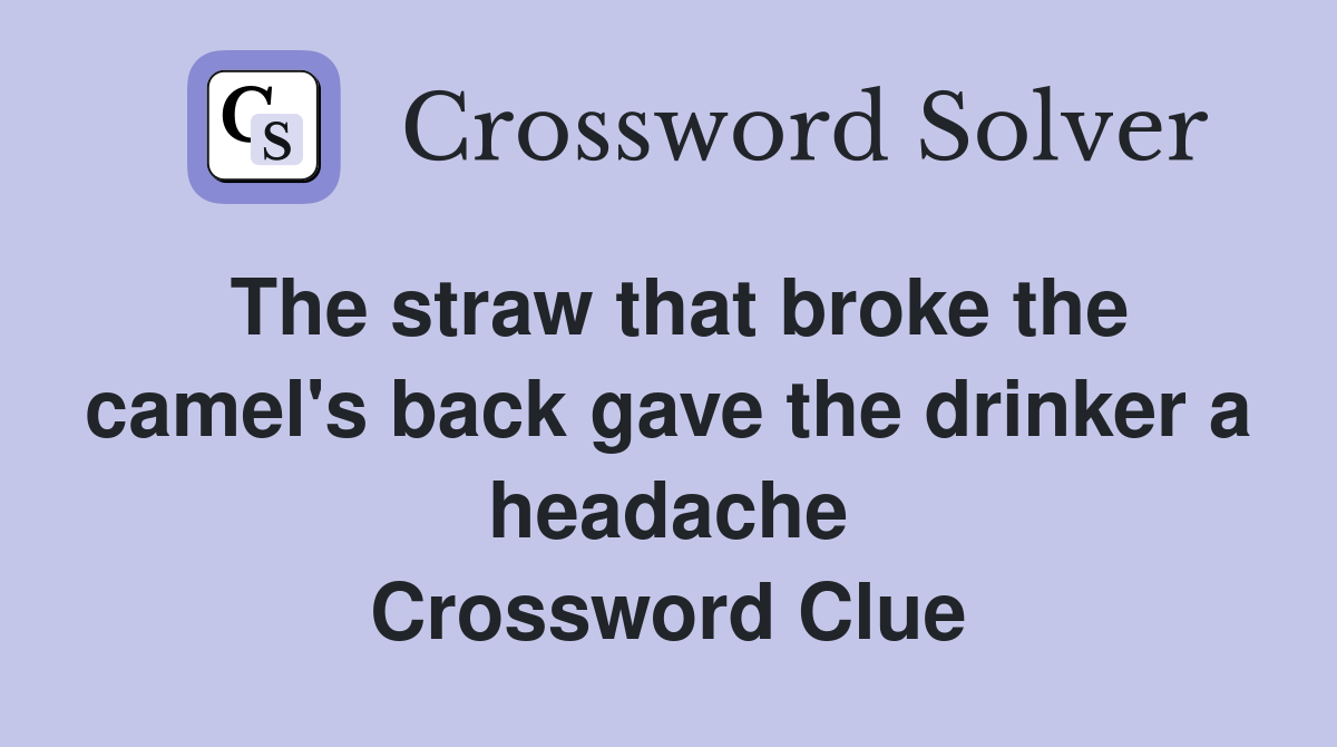 The straw that broke the camel's back gave the drinker a headache Crossword Clue