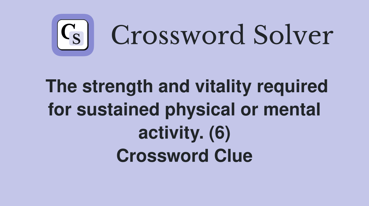 The strength and vitality required for sustained physical or mental activity. (6) Crossword Clue
