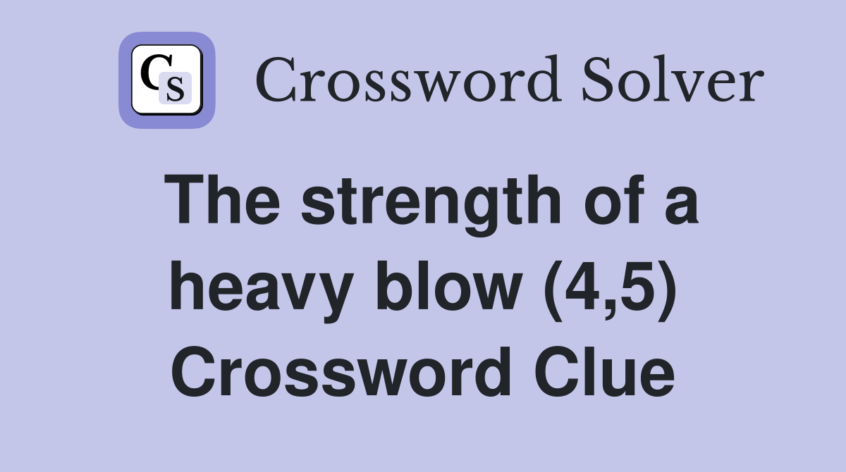 The strength of a heavy blow (4,5) Crossword Clue