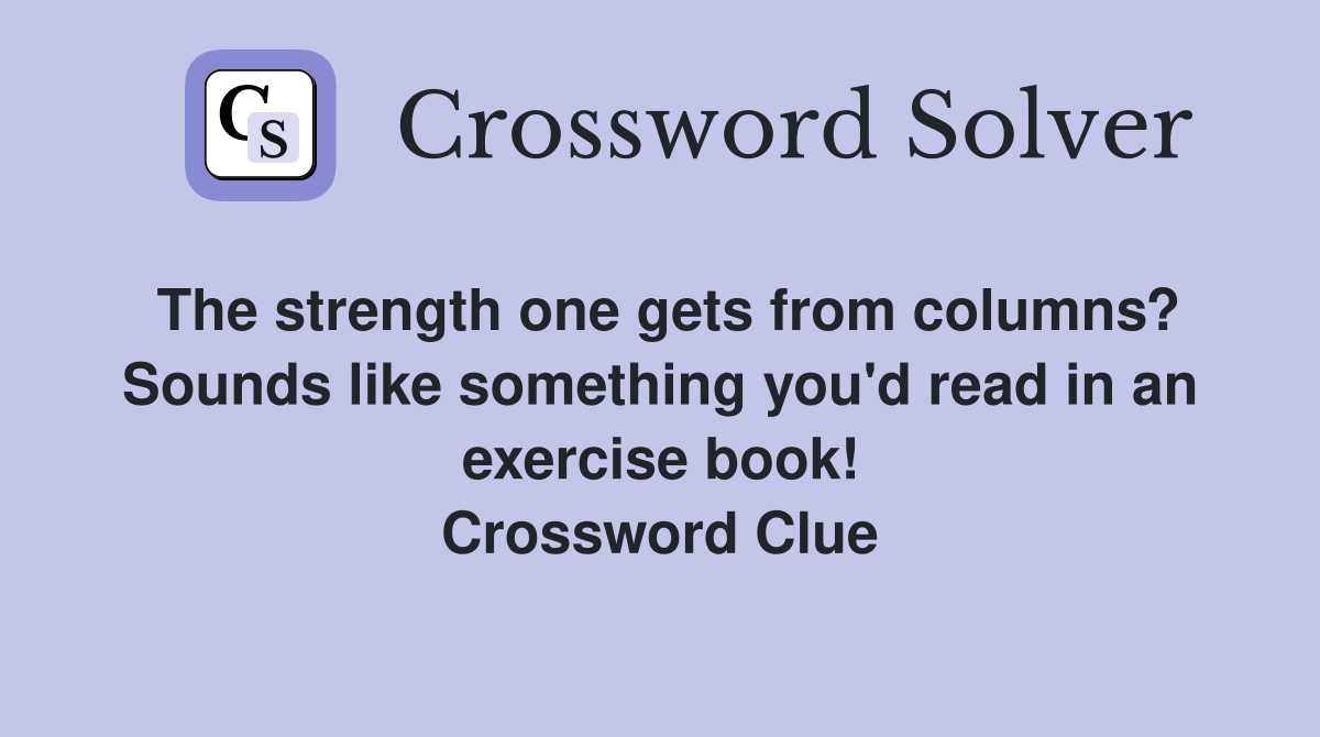 The strength one gets from columns? Sounds like something you'd read in an exercise book! Crossword Clue