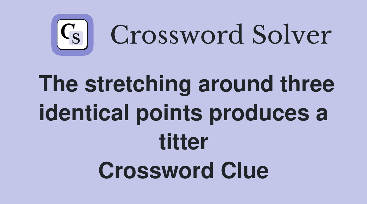 The stretching around three identical points produces a titter Crossword Clue