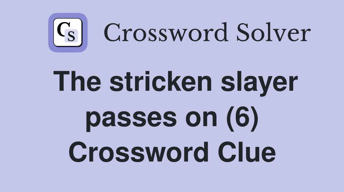 The stricken slayer passes on (6) Crossword Clue