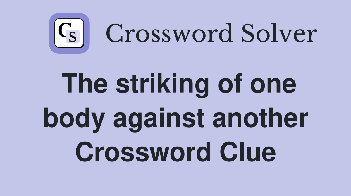 The striking of one body against another Crossword Clue