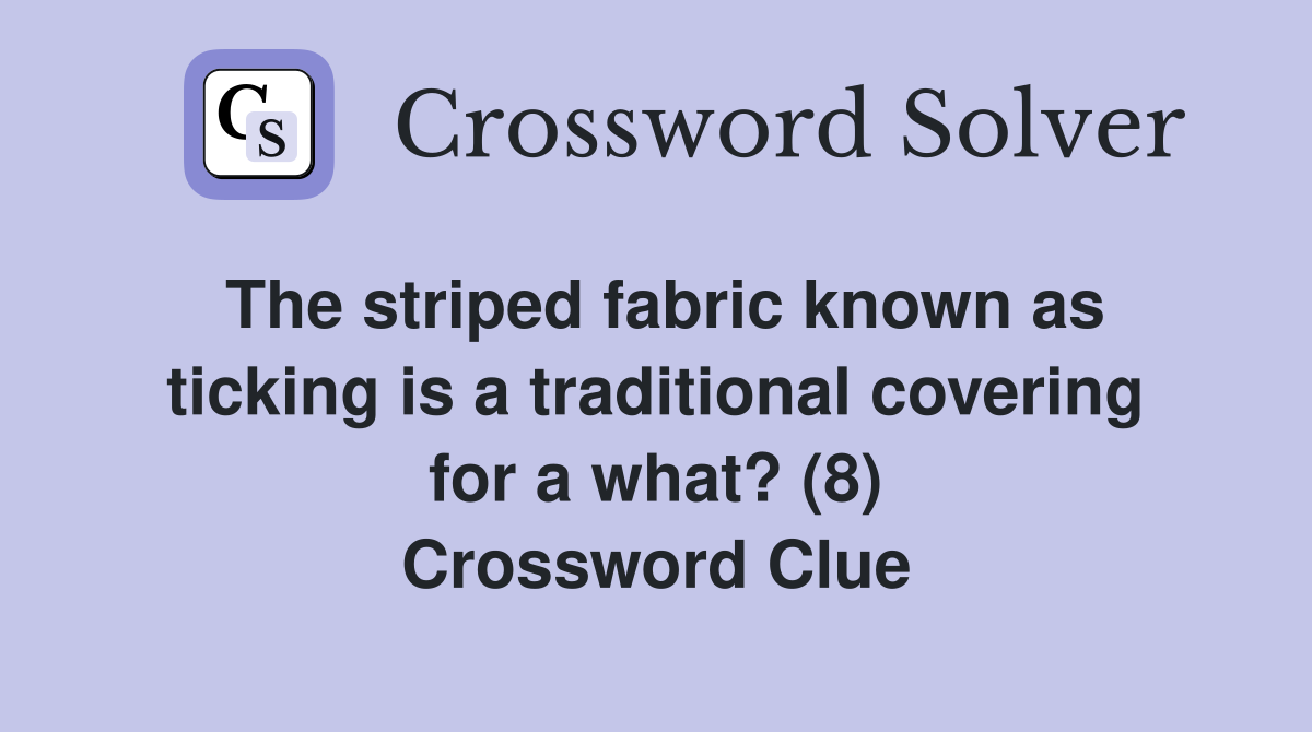 The striped fabric known as ticking is a traditional covering for a what? (8) Crossword Clue