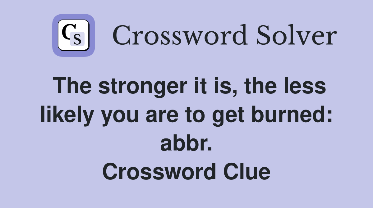 The stronger it is, the less likely you are to get burned: abbr. Crossword Clue