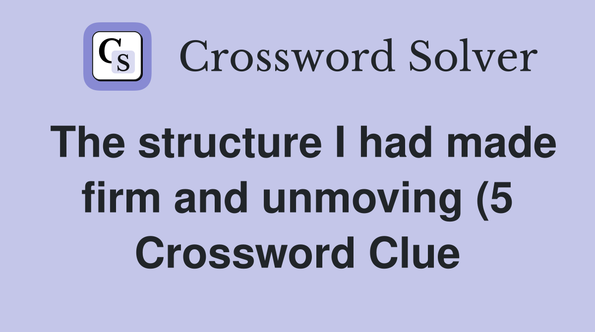 The structure I had made firm and unmoving (5) Crossword Clue Answers The structure I had made firm and unmoving (5) Crossword Clue Answers