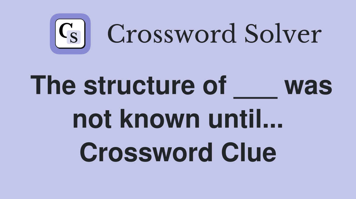 The structure of ___ was not known until... Crossword Clue