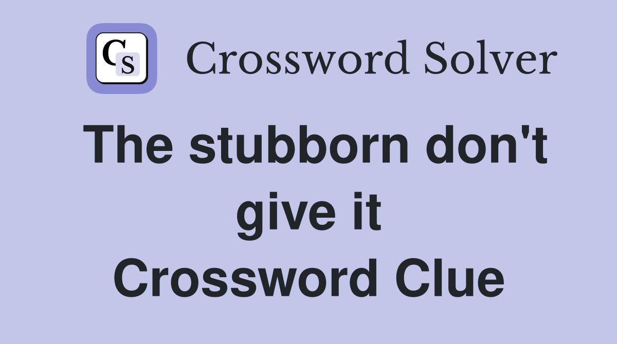 The stubborn don't give it Crossword Clue