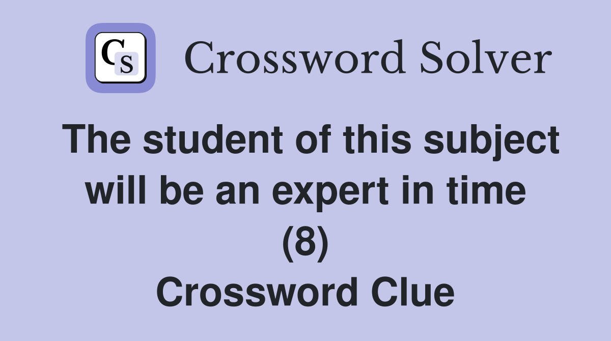 The student of this subject will be an expert in time (8) Crossword Clue