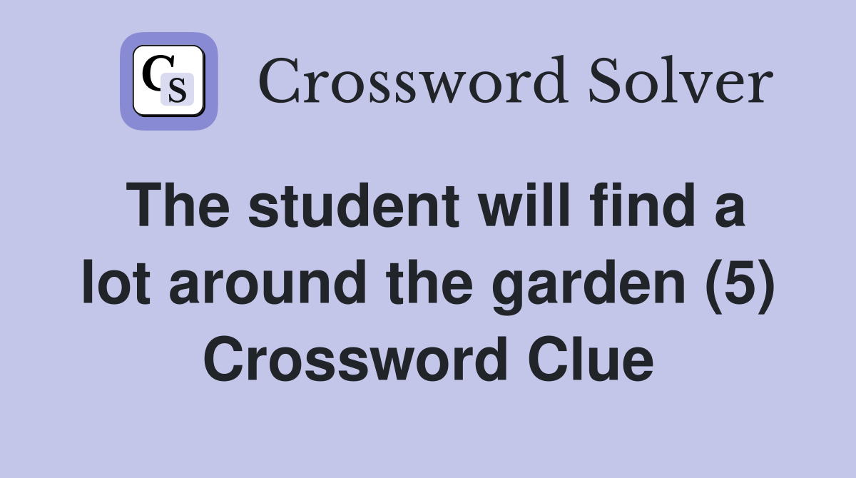 The student will find a lot around the garden (5) Crossword Clue