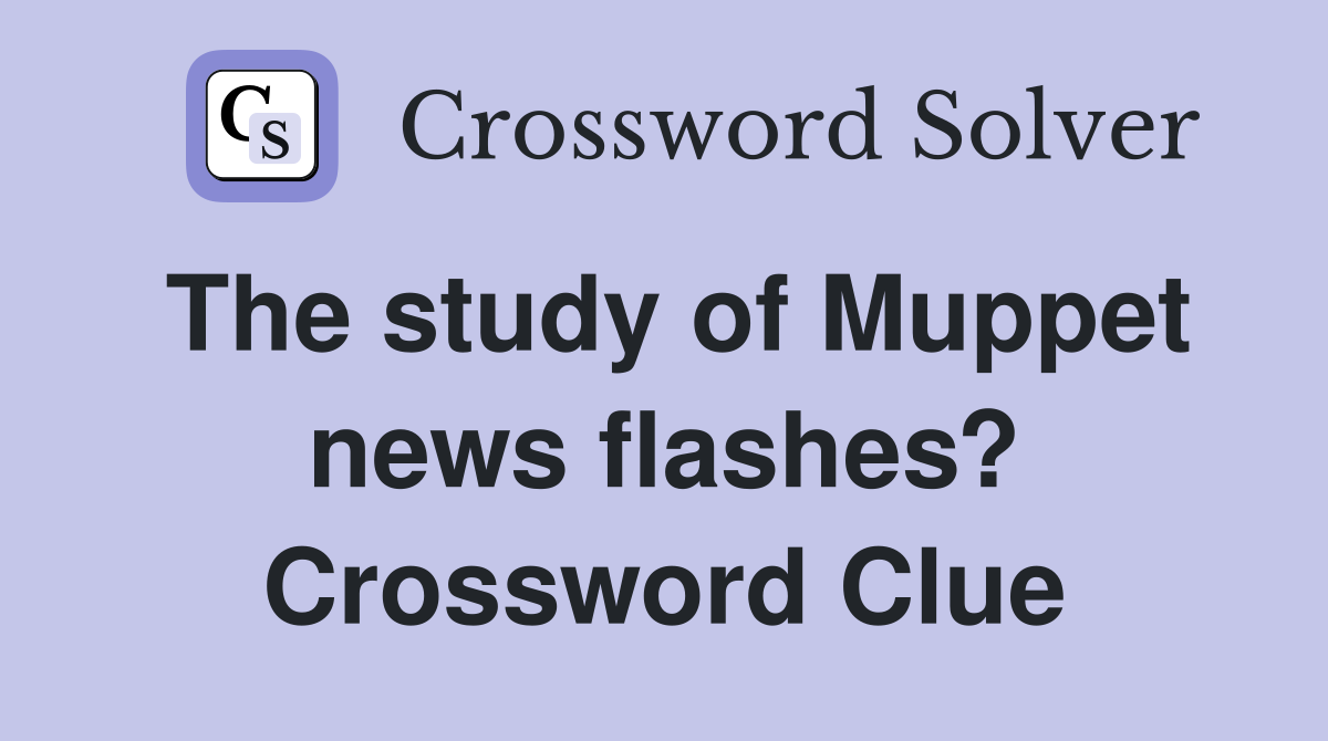 The study of Muppet news flashes? Crossword Clue