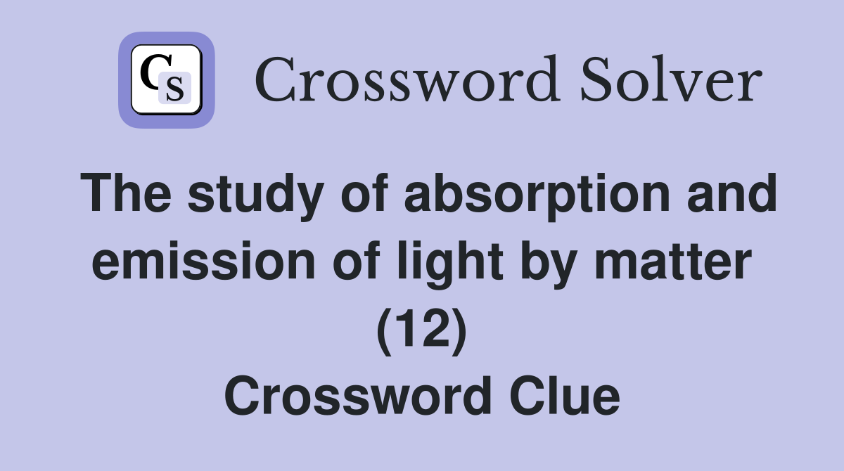 The study of absorption and emission of light by matter (12) Crossword Clue