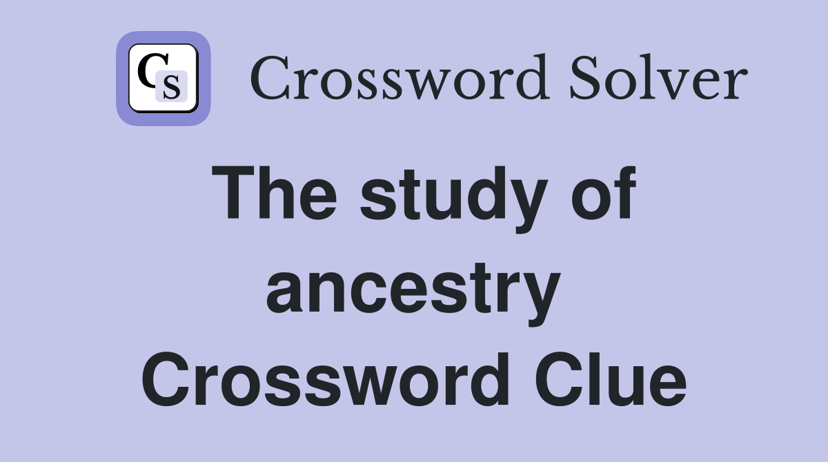 The study of ancestry Crossword Clue