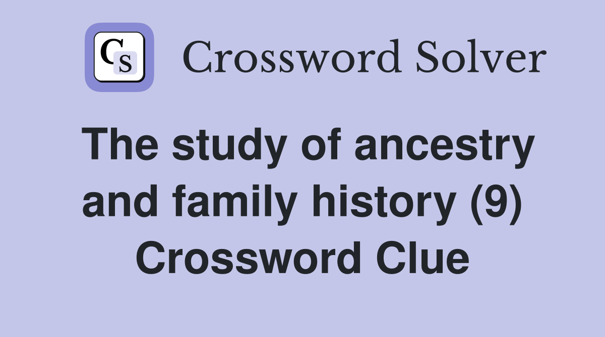 The study of ancestry and family history (9) Crossword Clue