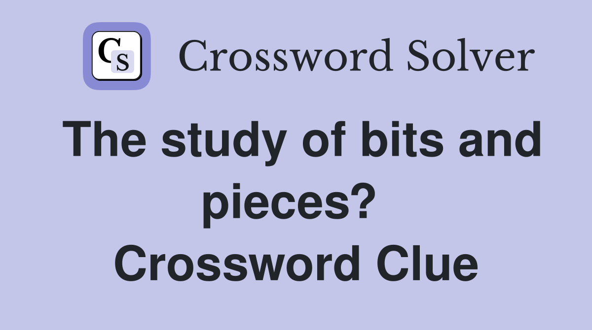 The study of bits and pieces?  Crossword Clue