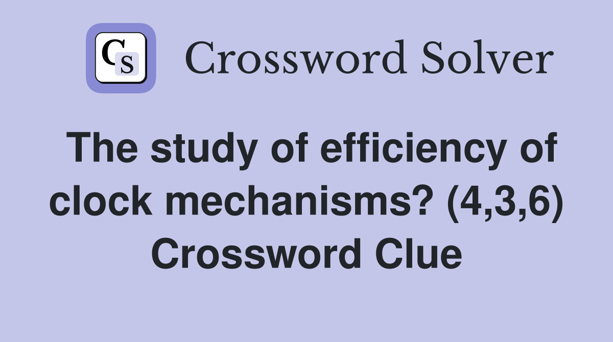 The study of efficiency of clock mechanisms? (4,3,6) Crossword Clue