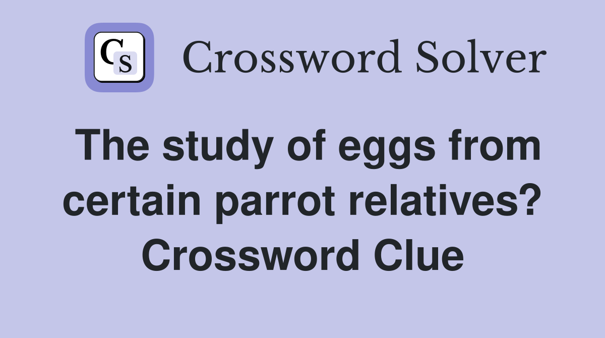 The study of eggs from certain parrot relatives? Crossword Clue