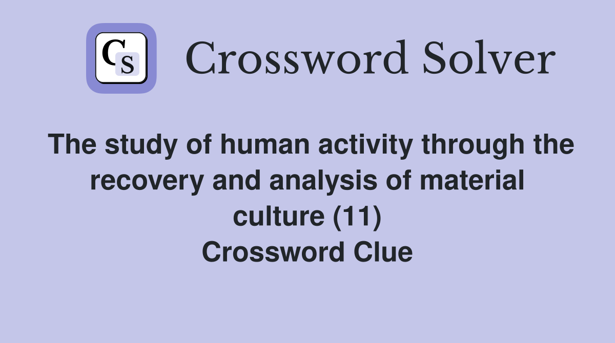 The study of human activity through the recovery and analysis of material culture (11) Crossword Clue