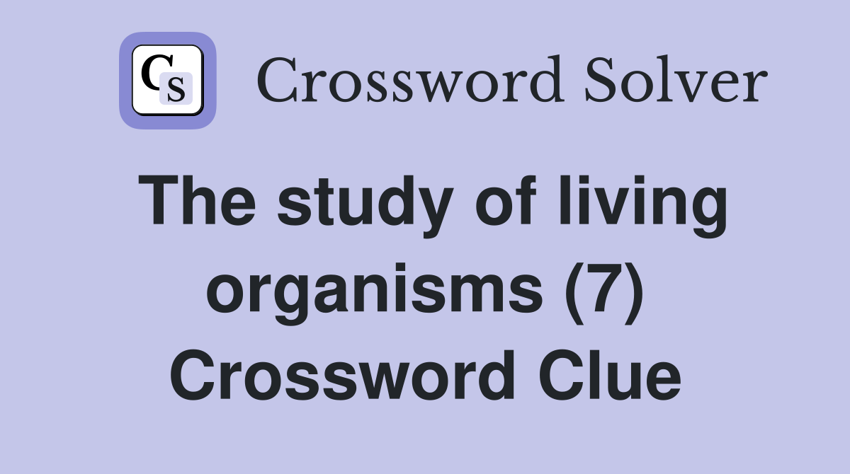 The study of living organisms (7) Crossword Clue