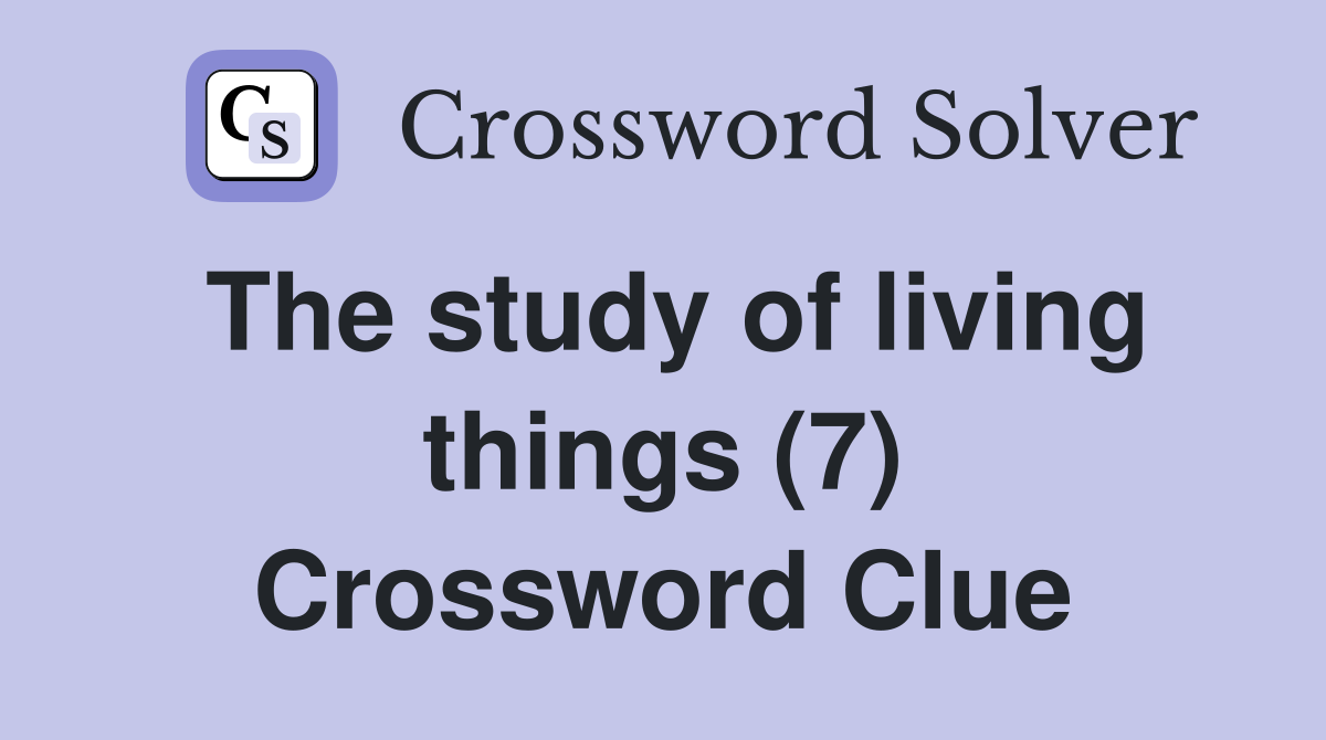 The study of living things (7) Crossword Clue
