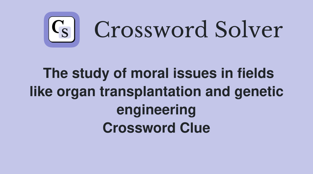 The study of moral issues in fields like organ transplantation and genetic engineering Crossword Clue