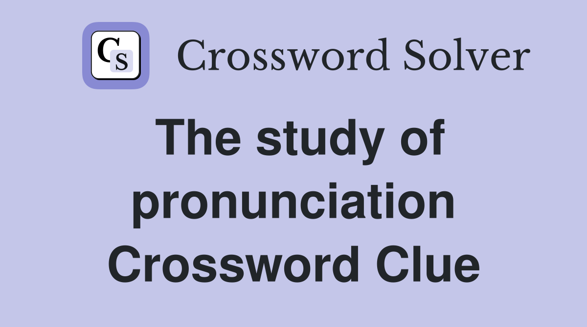 The study of pronunciation Crossword Clue