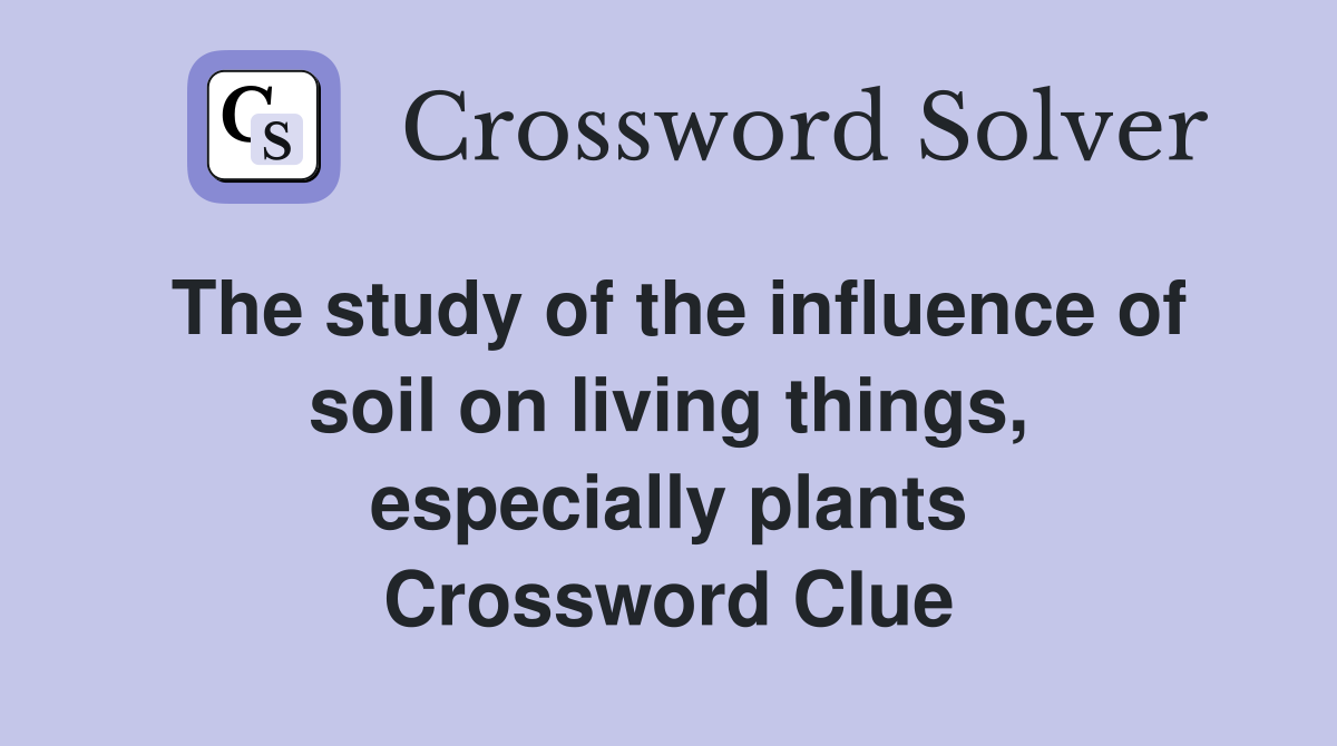 The study of the influence of soil on living things, especially plants Crossword Clue