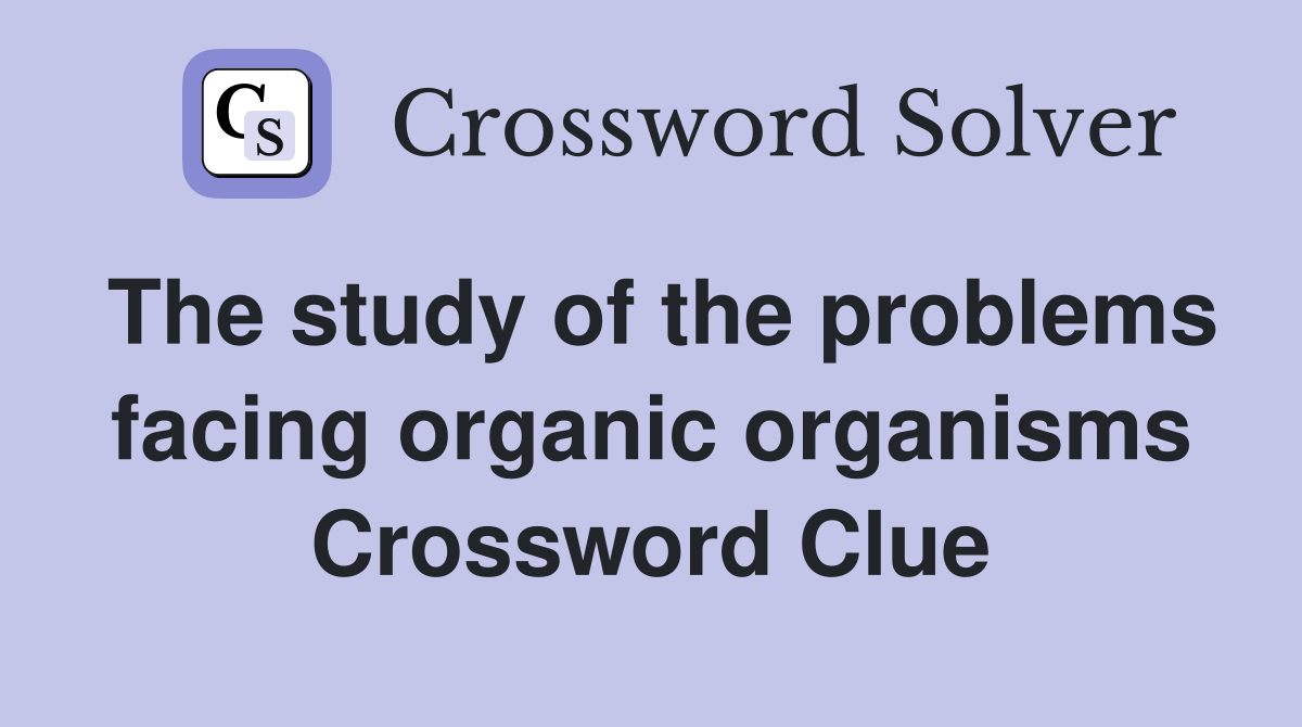 The study of the problems facing organic organisms Crossword Clue
