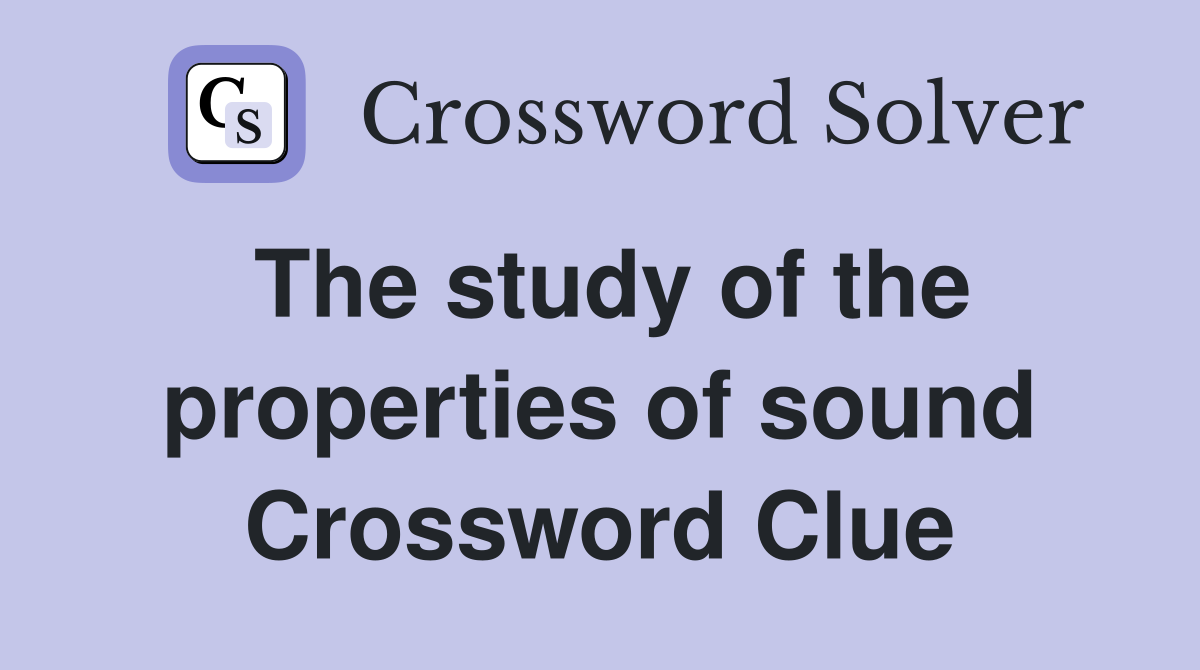 The study of the properties of sound Crossword Clue